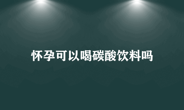 怀孕可以喝碳酸饮料吗