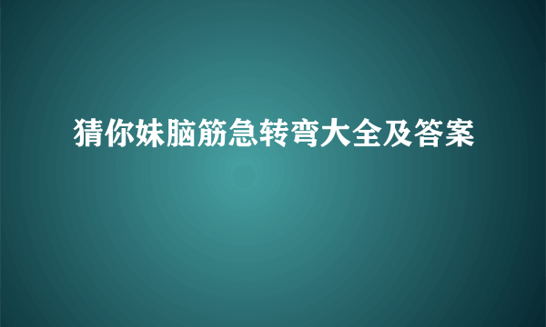 猜你妹脑筋急转弯大全及答案