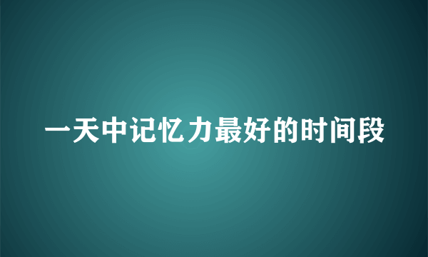 一天中记忆力最好的时间段