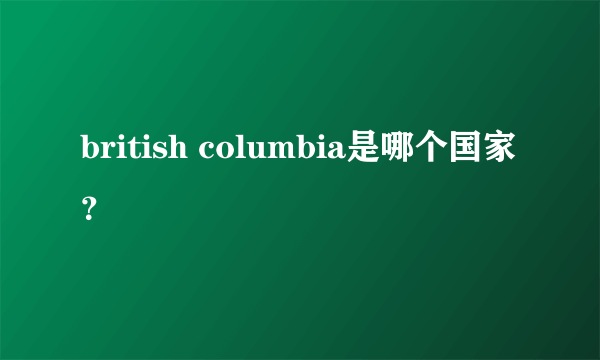 british columbia是哪个国家？