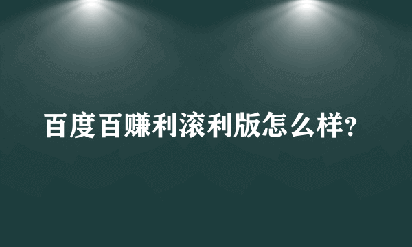 百度百赚利滚利版怎么样？