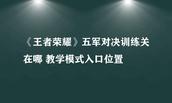 《王者荣耀》五军对决训练关在哪 教学模式入口位置