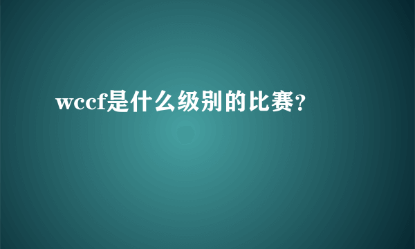 wccf是什么级别的比赛？