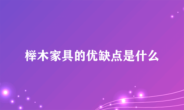 榉木家具的优缺点是什么