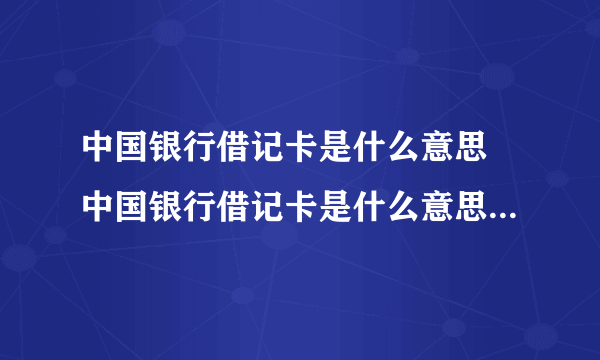 中国银行借记卡是什么意思 中国银行借记卡是什么意思怎么办理