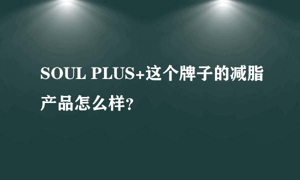 SOUL PLUS+这个牌子的减脂产品怎么样？