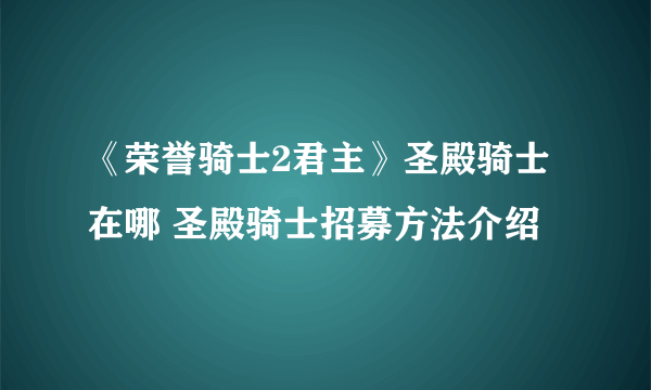 《荣誉骑士2君主》圣殿骑士在哪 圣殿骑士招募方法介绍