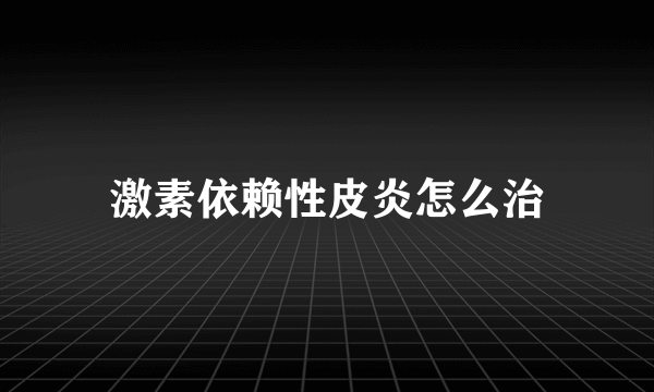 激素依赖性皮炎怎么治