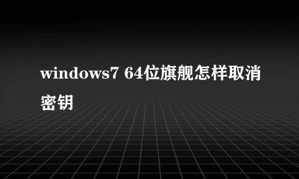 windows7 64位旗舰怎样取消密钥