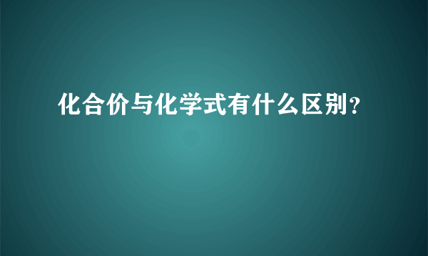 化合价与化学式有什么区别？