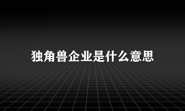 独角兽企业是什么意思