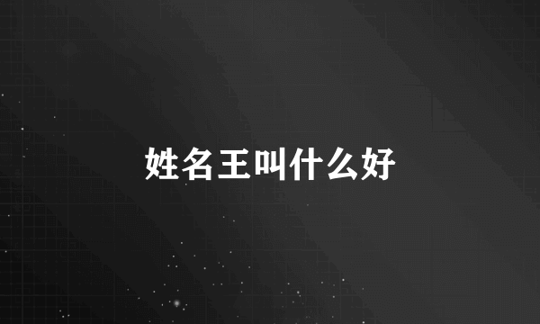 姓名王叫什么好