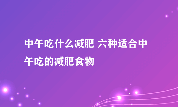 中午吃什么减肥 六种适合中午吃的减肥食物