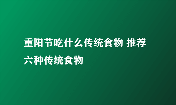 重阳节吃什么传统食物 推荐六种传统食物