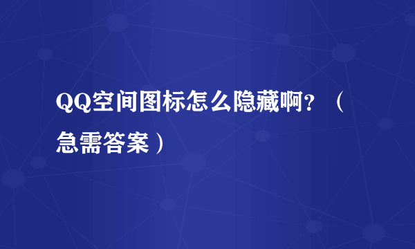 QQ空间图标怎么隐藏啊？（急需答案）