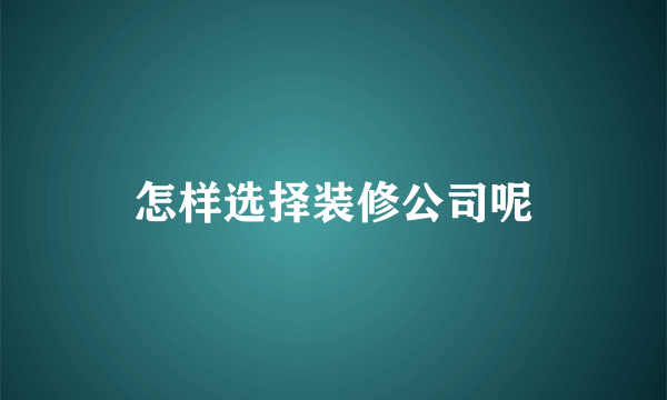 怎样选择装修公司呢