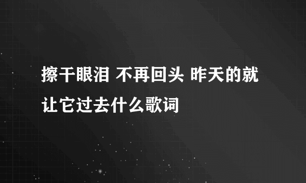 擦干眼泪 不再回头 昨天的就让它过去什么歌词