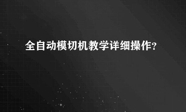 全自动模切机教学详细操作？