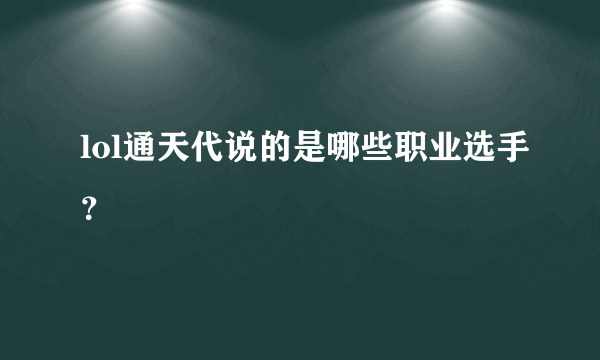 lol通天代说的是哪些职业选手？