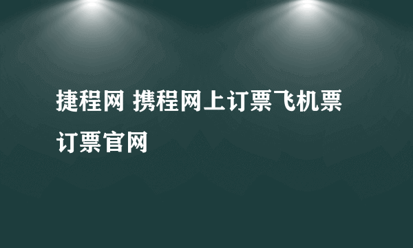 捷程网 携程网上订票飞机票订票官网