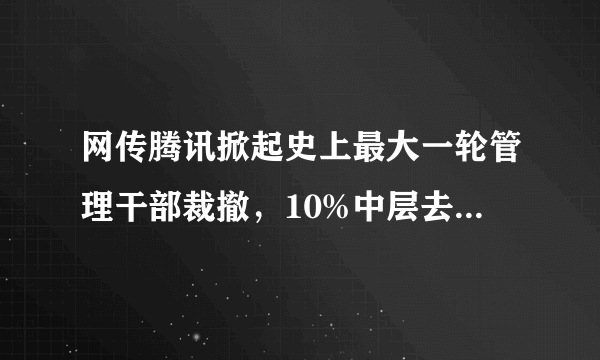 网传腾讯掀起史上最大一轮管理干部裁撤，10%中层去职。拟如何评论？