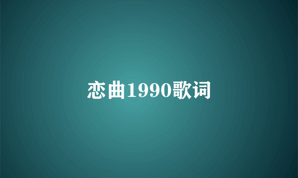 恋曲1990歌词