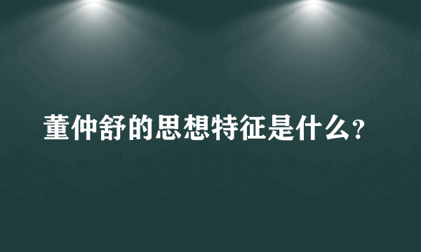 董仲舒的思想特征是什么？