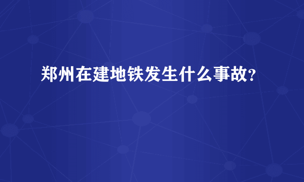 郑州在建地铁发生什么事故？