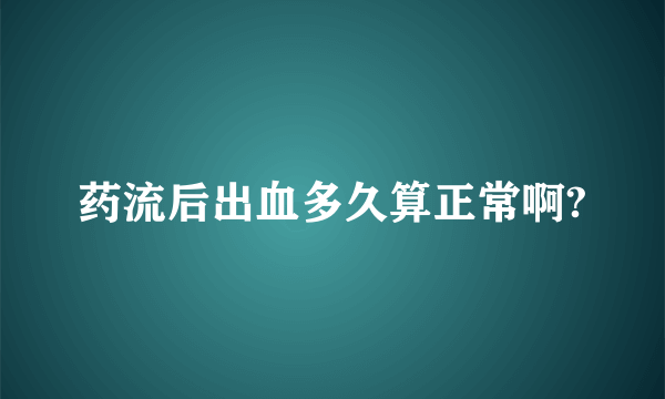 药流后出血多久算正常啊?