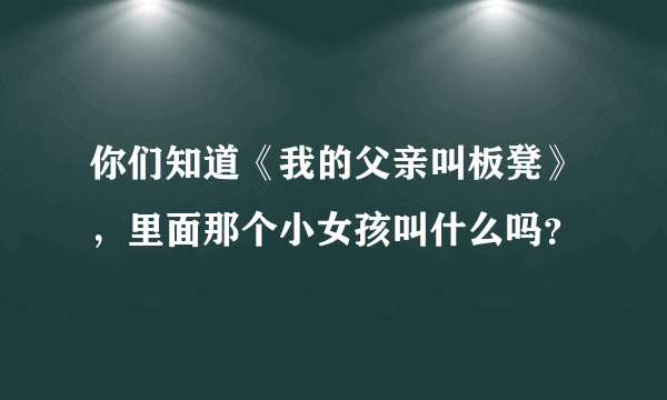 你们知道《我的父亲叫板凳》，里面那个小女孩叫什么吗？