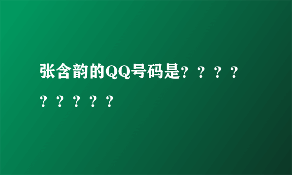 张含韵的QQ号码是？？？？？？？？？