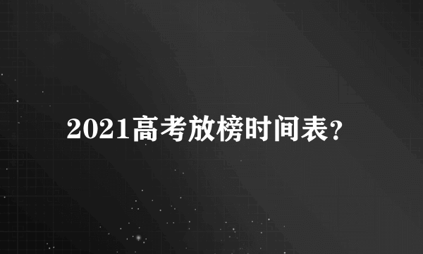 2021高考放榜时间表？