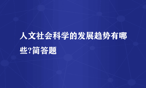 人文社会科学的发展趋势有哪些?简答题