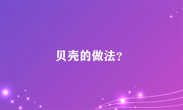 贝壳的做法？