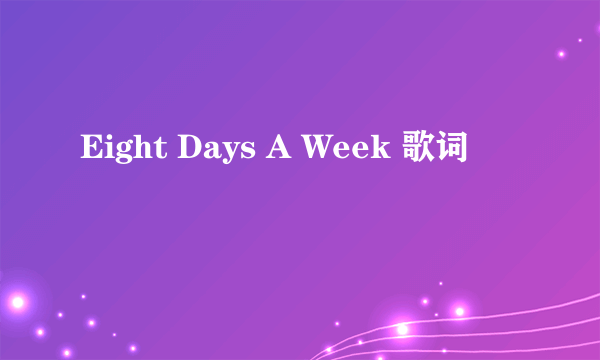 Eight Days A Week 歌词