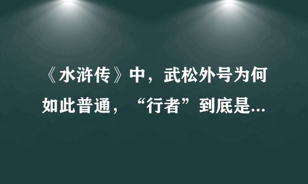 《水浒传》中，武松外号为何如此普通，“行者”到底是怎么来的？