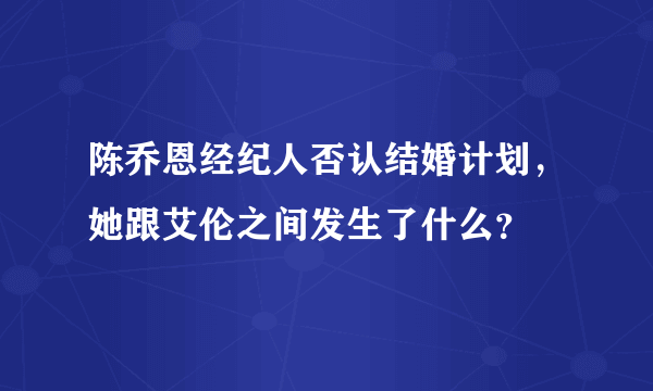 陈乔恩经纪人否认结婚计划，她跟艾伦之间发生了什么？