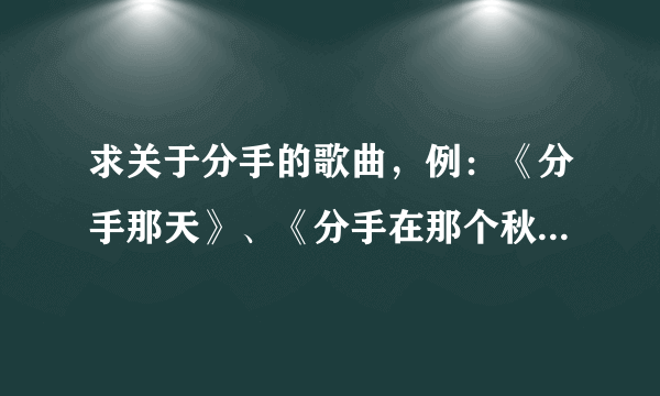 求关于分手的歌曲，例：《分手那天》、《分手在那个秋天》............ 这样的歌