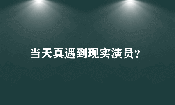 当天真遇到现实演员？