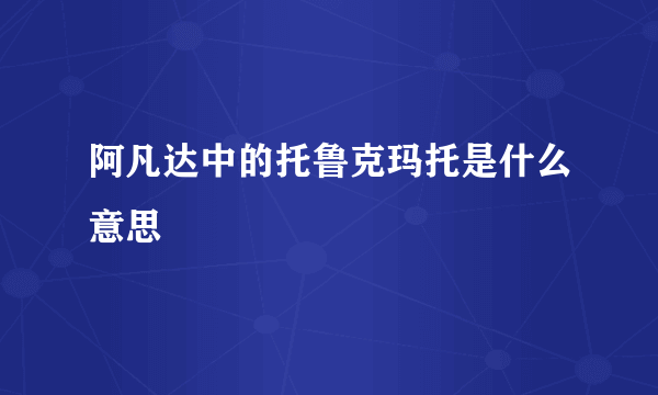 阿凡达中的托鲁克玛托是什么意思