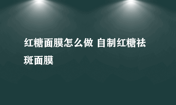 红糖面膜怎么做 自制红糖祛斑面膜