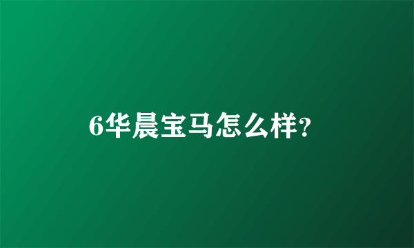 6华晨宝马怎么样？