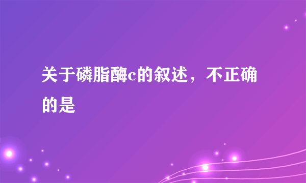 关于磷脂酶c的叙述，不正确的是