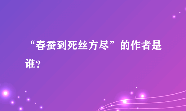 “春蚕到死丝方尽”的作者是谁？