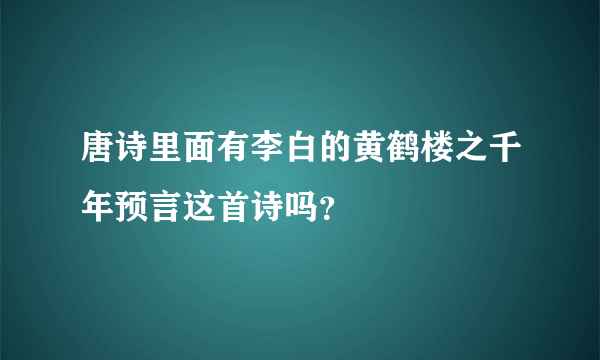 唐诗里面有李白的黄鹤楼之千年预言这首诗吗？