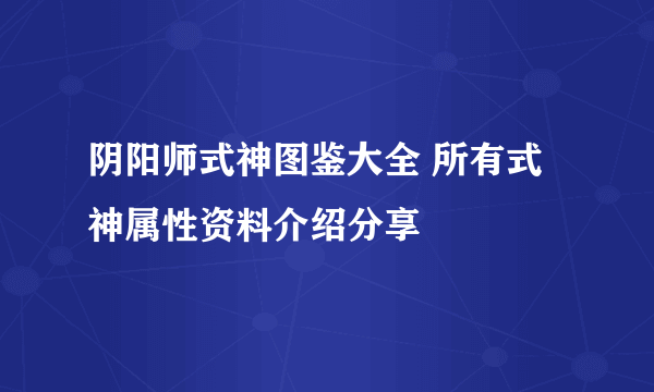 阴阳师式神图鉴大全 所有式神属性资料介绍分享