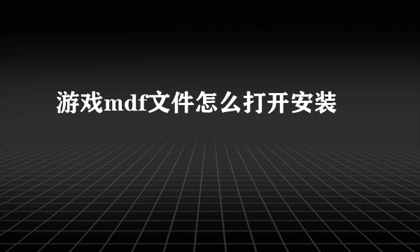 游戏mdf文件怎么打开安装