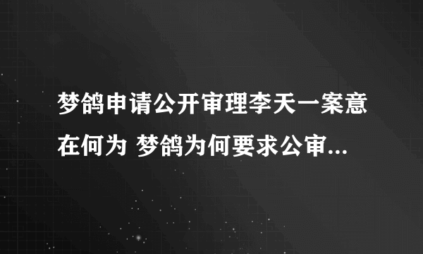 梦鸽申请公开审理李天一案意在何为 梦鸽为何要求公审李天一 公审李天一对他有什么好处