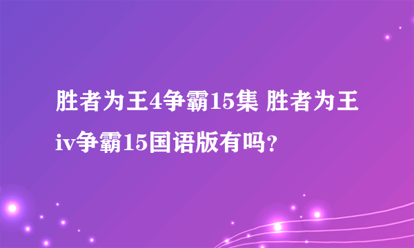 胜者为王4争霸15集 胜者为王iv争霸15国语版有吗？