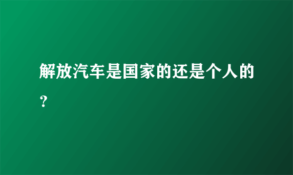 解放汽车是国家的还是个人的？